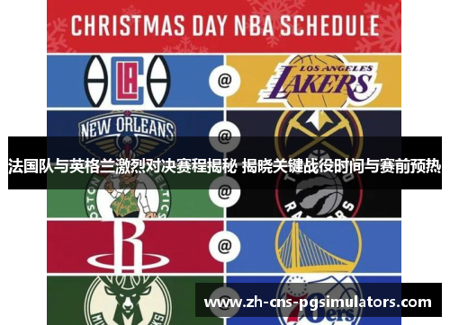 法国队与英格兰激烈对决赛程揭秘 揭晓关键战役时间与赛前预热 法国队与英格兰激烈对决赛程揭秘 揭晓关键战役时间与赛前预热