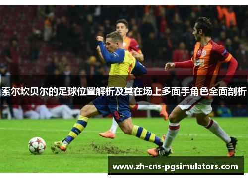 索尔坎贝尔的足球位置解析及其在场上多面手角色全面剖析 索尔坎贝尔的足球位置解析及其在场上多面手角色全面剖析