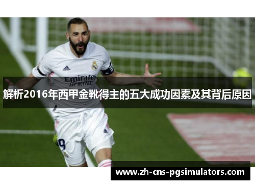 解析2016年西甲金靴得主的五大成功因素及其背后原因