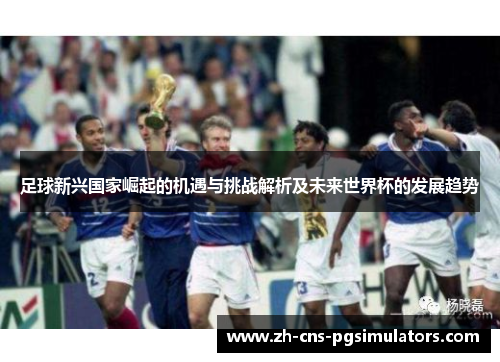 足球新兴国家崛起的机遇与挑战解析及未来世界杯的发展趋势 足球新兴国家崛起的机遇与挑战解析及未来世界杯的发展趋势