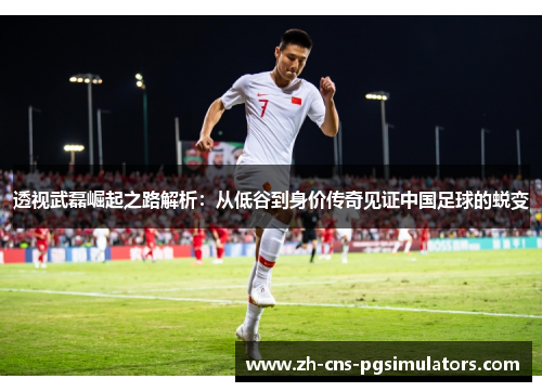 透视武磊崛起之路解析:从低谷到身价传奇见证中国足球的蜕变 透视武磊崛起之路解析:从低谷到身价传奇见证中国足球的蜕变