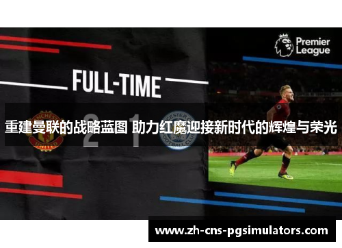 重建曼联的战略蓝图 助力红魔迎接新时代的辉煌与荣光