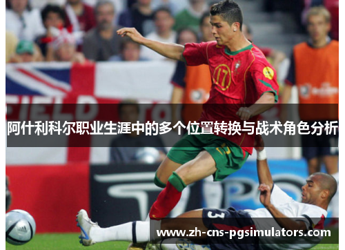 阿什利科尔职业生涯中的多个位置转换与战术角色分析