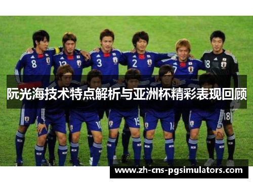 阮光海技术特点解析与亚洲杯精彩表现回顾 阮光海技术特点解析与亚洲杯精彩表现回顾