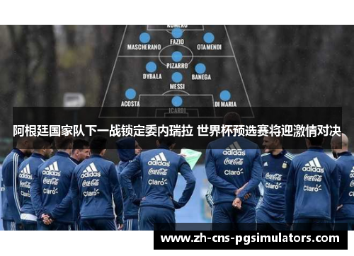 阿根廷国家队下一战锁定委内瑞拉 世界杯预选赛将迎激情对决 阿根廷国家队下一战锁定委内瑞拉 世界杯预选赛将迎激情对决