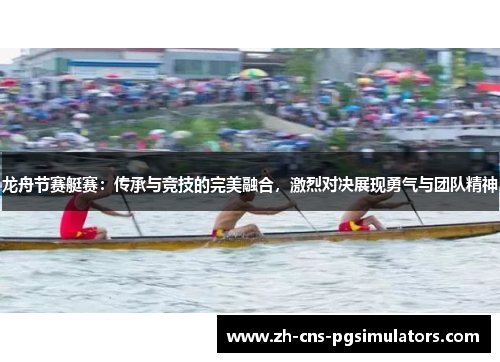 龙舟节赛艇赛:传承与竞技的完美融合,激烈对决展现勇气与团队精神 龙舟节赛艇赛:传承与竞技的完美融合,激烈对决展现勇气与团队精神