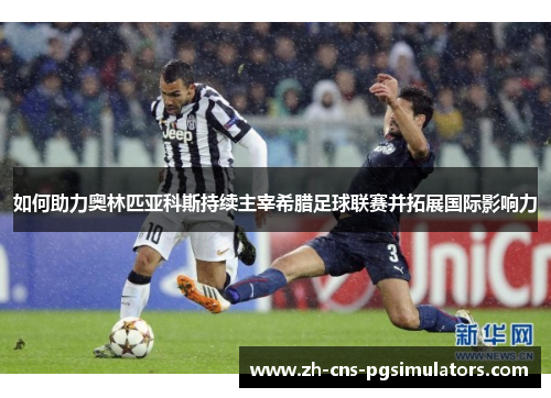 如何助力奥林匹亚科斯持续主宰希腊足球联赛并拓展国际影响力