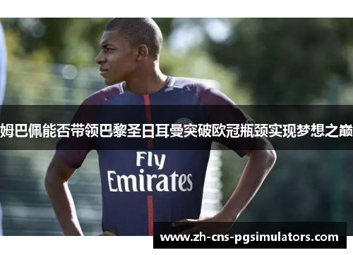 姆巴佩能否带领巴黎圣日耳曼突破欧冠瓶颈实现梦想之巅