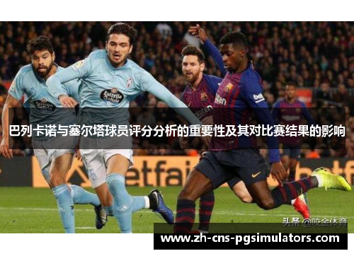 巴列卡诺与塞尔塔球员评分分析的重要性及其对比赛结果的影响