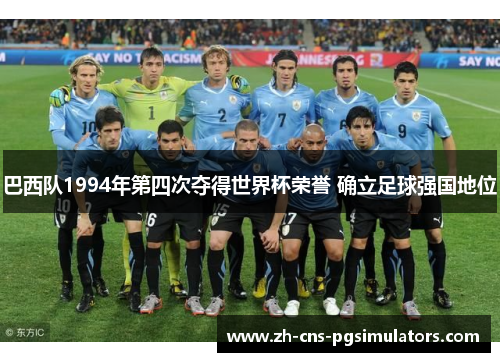 巴西队1994年第四次夺得世界杯荣誉 确立足球强国地位