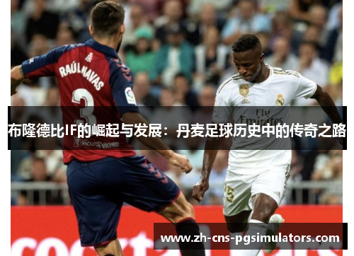 布隆德比IF的崛起与发展:丹麦足球历史中的传奇之路 布隆德比IF的崛起与发展:丹麦足球历史中的传奇之路