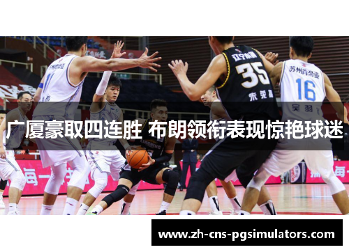 广厦豪取四连胜 布朗领衔表现惊艳球迷