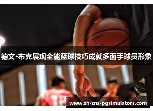 德文·布克展现全能篮球技巧成就多面手球员形象