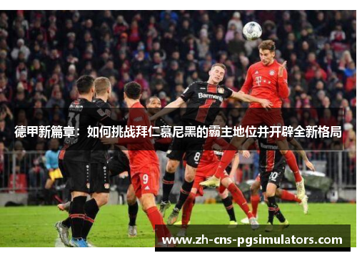 德甲新篇章：如何挑战拜仁慕尼黑的霸主地位并开辟全新格局