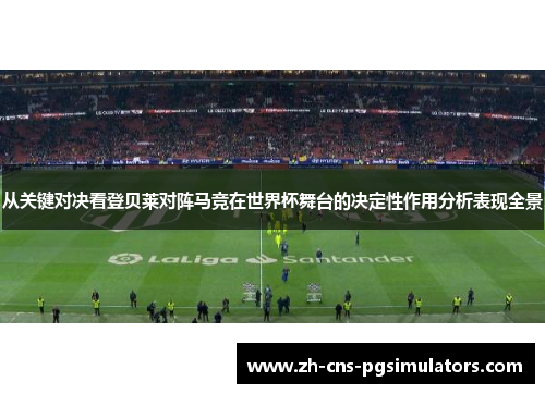 从关键对决看登贝莱对阵马竞在世界杯舞台的决定性作用分析表现全景