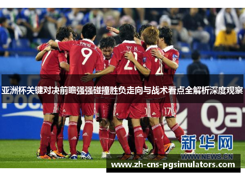 亚洲杯关键对决前瞻强强碰撞胜负走向与战术看点全解析深度观察