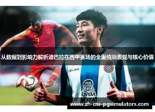 从数据到影响力解析迪巴拉在西甲赛场的全面统治表现与核心价值