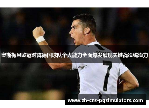 奥斯梅恩欧冠对阵德国球队个人能力全面爆发展现关键战役统治力 奥斯梅恩欧冠对阵德国球队个人能力全面爆发展现关键战役统治力
