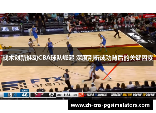 战术创新推动CBA球队崛起 深度剖析成功背后的关键因素 战术创新推动CBA球队崛起 深度剖析成功背后的关键因素