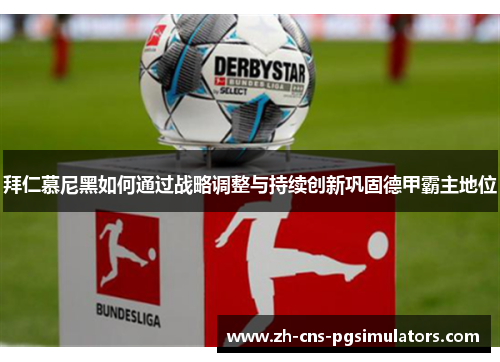 拜仁慕尼黑如何通过战略调整与持续创新巩固德甲霸主地位 拜仁慕尼黑如何通过战略调整与持续创新巩固德甲霸主地位