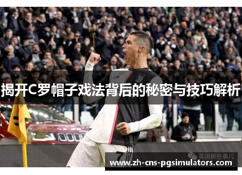 揭开C罗帽子戏法背后的秘密与技巧解析