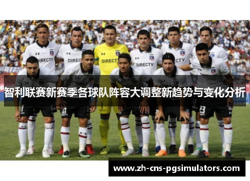 智利联赛新赛季各球队阵容大调整新趋势与变化分析