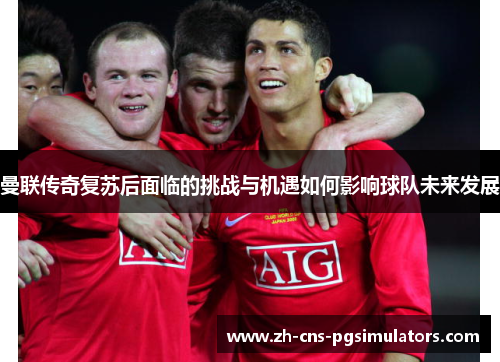 曼联传奇复苏后面临的挑战与机遇如何影响球队未来发展