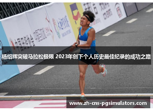 杨绍辉突破马拉松极限 2023年创下个人历史最佳纪录的成功之路