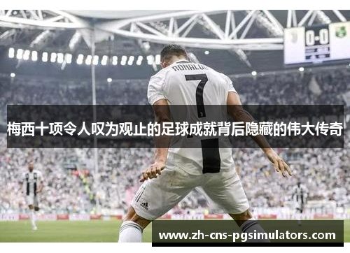 梅西十项令人叹为观止的足球成就背后隐藏的伟大传奇