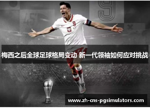 梅西之后全球足球格局变动 新一代领袖如何应对挑战