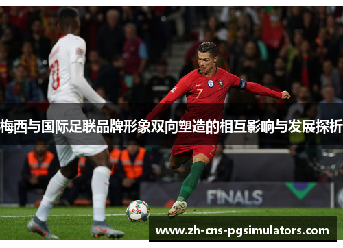 梅西与国际足联品牌形象双向塑造的相互影响与发展探析