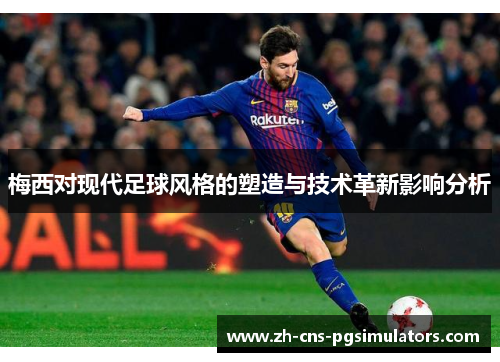 梅西对现代足球风格的塑造与技术革新影响分析 梅西对现代足球风格的塑造与技术革新影响分析