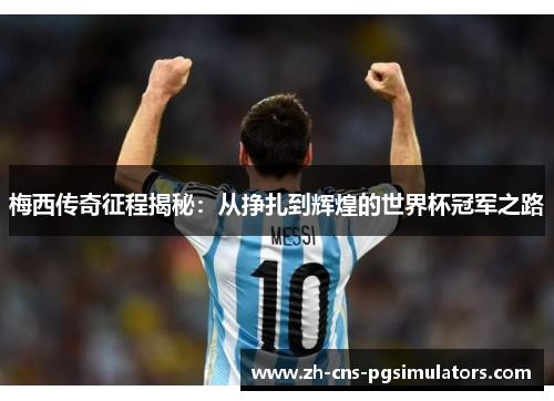 梅西传奇征程揭秘:从挣扎到辉煌的世界杯冠军之路 梅西传奇征程揭秘:从挣扎到辉煌的世界杯冠军之路