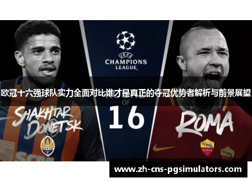 欧冠十六强球队实力全面对比谁才是真正的夺冠优势者解析与前景展望