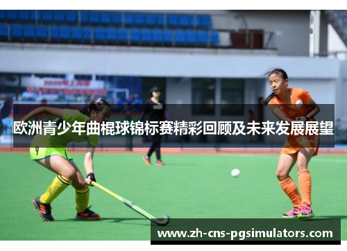 欧洲青少年曲棍球锦标赛精彩回顾及未来发展展望