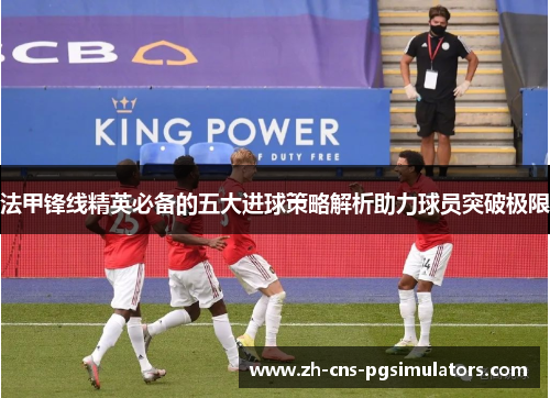法甲锋线精英必备的五大进球策略解析助力球员突破极限