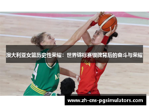 澳大利亚女篮历史性荣耀：世界锦标赛银牌背后的奋斗与荣耀