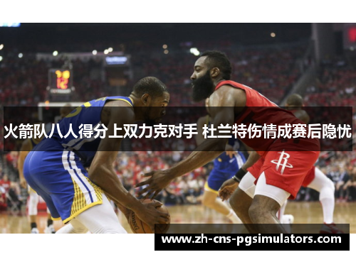 火箭队八人得分上双力克对手 杜兰特伤情成赛后隐忧